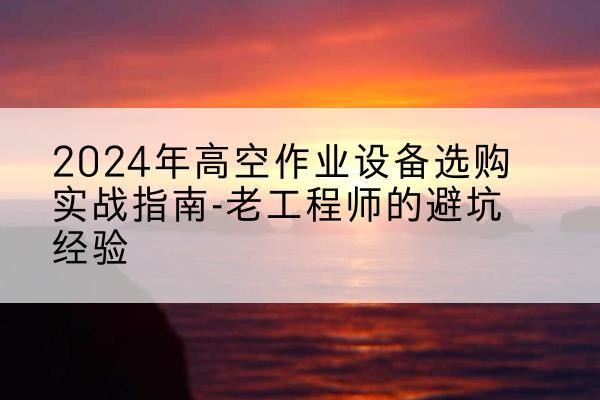 宝山区高空作业升降机厂家推荐-2024年高空作业设备选购实战指南-老工程师的避坑经验