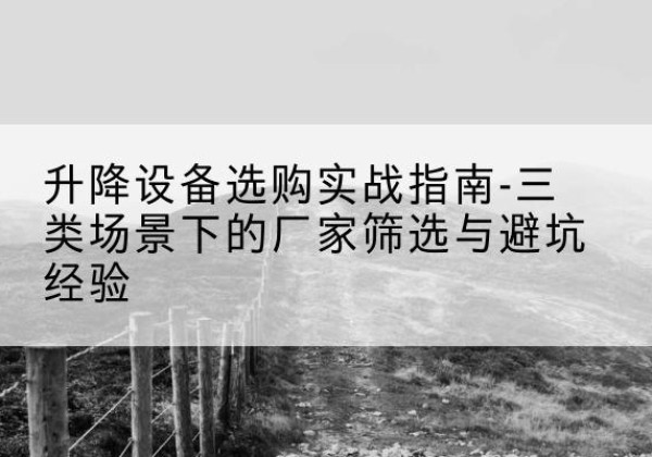 宝山区移动式升降机厂家推荐-升降设备选购实战指南-三类场景下的厂家筛选与避坑经验