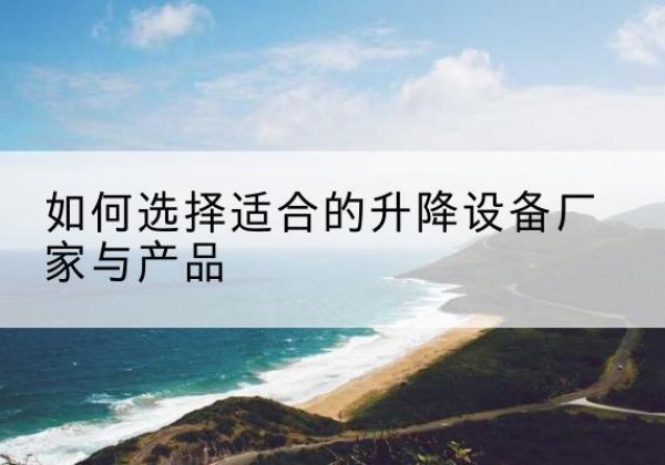 宝山区电动升降平台厂家-如何选择适合的升降设备厂家与产品
