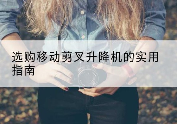 宝山区移动剪叉升降机怎么选-选购移动剪叉升降机的实用指南